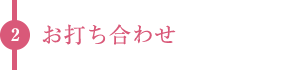 2.お打ち合わせ