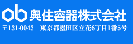 奥住容器株式会社 〒131-0043　東京都墨田区立花6丁目1番5号