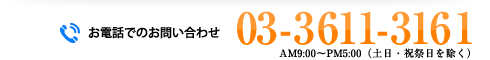 お電話でのお問い合わせ 03-3611-3161 AM9:00～PM5:00（土日・祝祭日を除く）